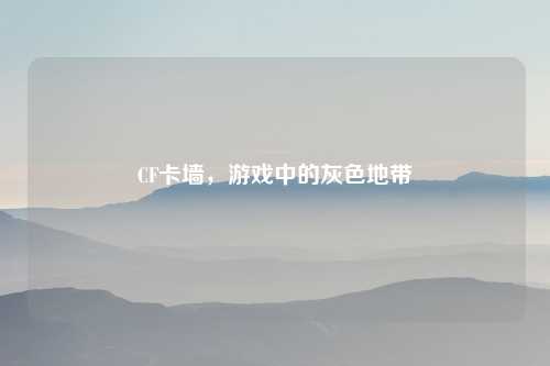 CF卡墙，游戏中的灰色地带