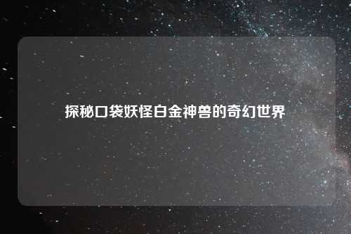 探秘口袋妖怪白金神兽的奇幻世界