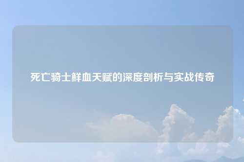 死亡骑士鲜血天赋的深度剖析与实战传奇